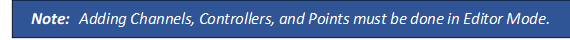 Note: 	Adding Channels, Controllers, and Points must be done in Editor Mode.