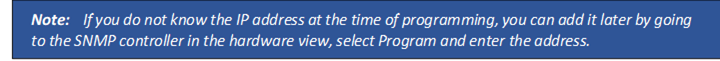 Note: If you do not know the IP address at the time of programming, you can add it later by going to the SNMP controller in the hardware view, select Program and enter the address.
